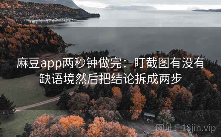 麻豆app两秒钟做完：盯截图有没有缺语境然后把结论拆成两步
