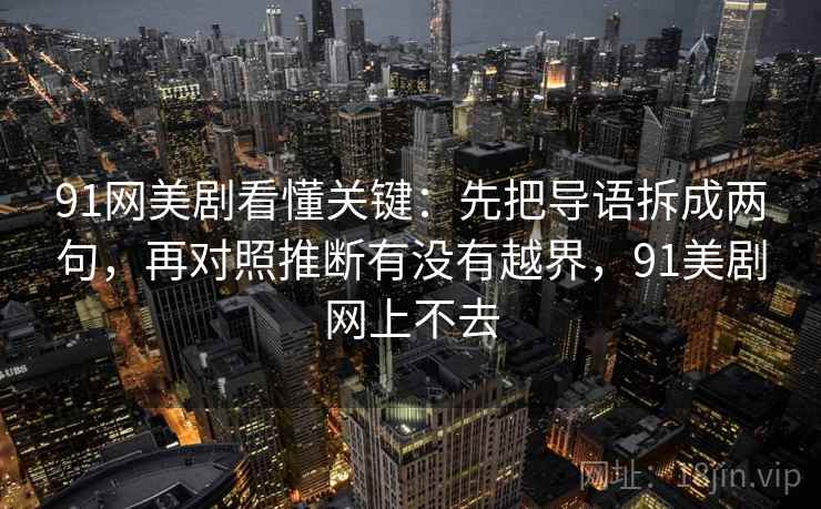91网美剧看懂关键：先把导语拆成两句，再对照推断有没有越界，91美剧网上不去