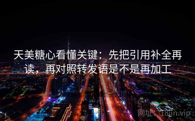 天美<strong>糖心</strong>看懂关键：先把引用补全再读，再对照转发语是不是再加工