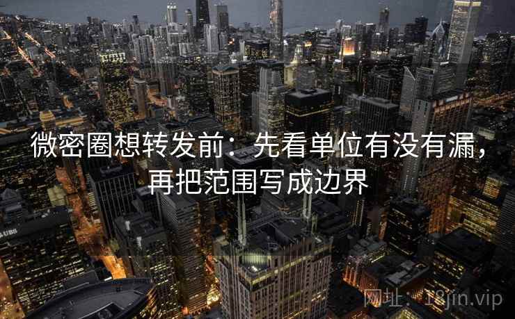 微密圈想转发前：先看单位有没有漏，再把范围写成边界