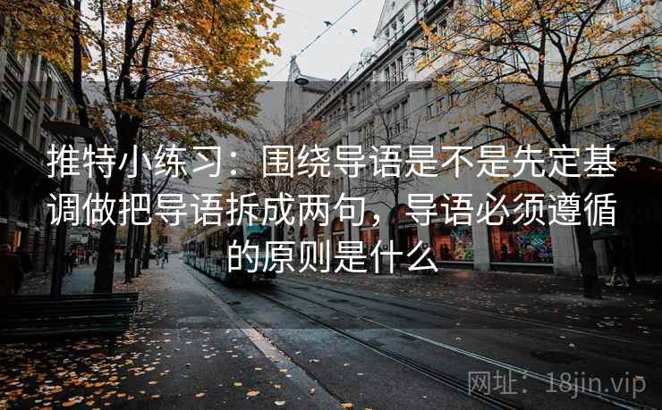 推特小练习：围绕导语是不是先定基调做把导语拆成两句，导语必须遵循的原则是什么