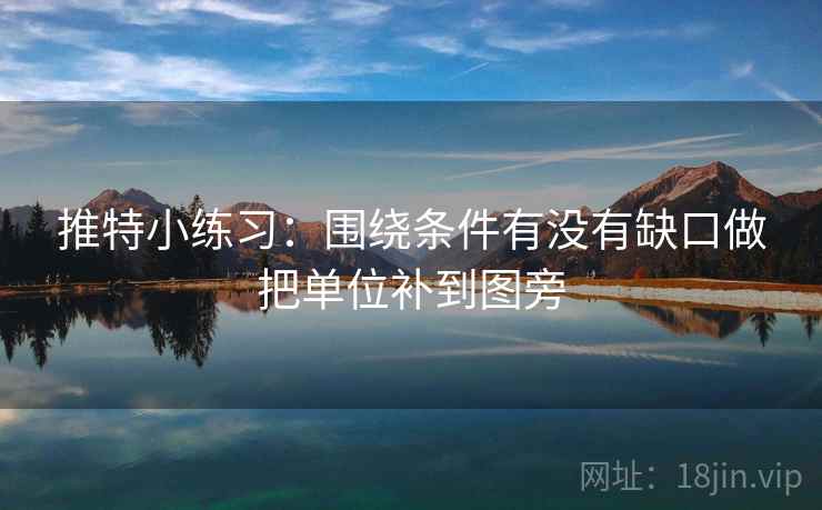 推特小练习：围绕条件有没有缺口做把单位补到图旁
