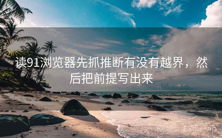 读91浏览器先抓推断有没有越界,然后把前提写出来 读91浏览器先抓推断有没有越界,然后把前提写出来