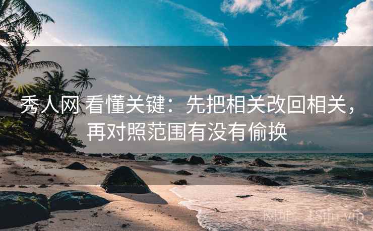 秀人网 看懂关键:先把相关改回相关,再对照范围有没有偷换 秀人网 看懂关键:先把相关改回相关,再对照范围有没有偷换