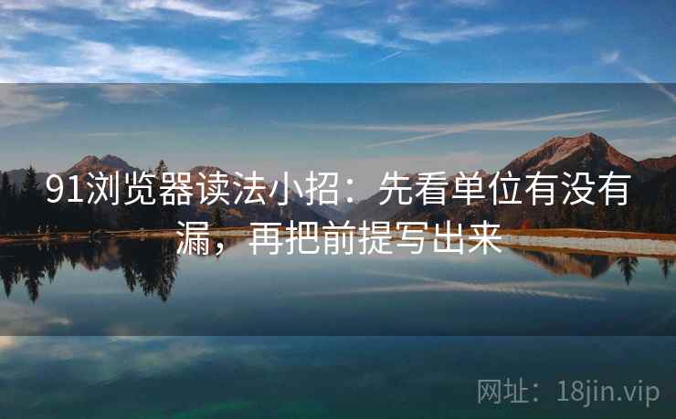 91浏览器读法小招:先看单位有没有漏,再把前提写出来 91浏览器读法小招:先看单位有没有漏,再把前提写出来
