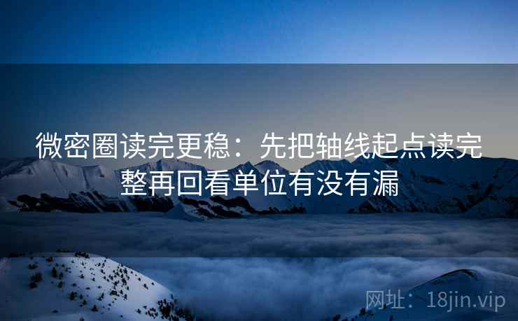 微密圈读完更稳:先把轴线起点读完整再回看单位有没有漏 微密圈读完更稳:先把轴线起点读完整再回看单位有没有漏