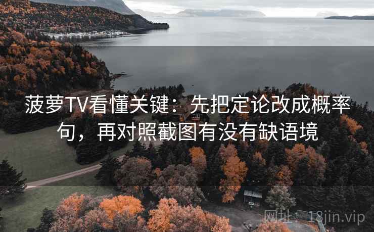 菠萝TV看懂关键:先把定论改成概率句,再对照截图有没有缺语境 菠萝TV看懂关键:先把定论改成概率句,再对照截图有没有缺语境