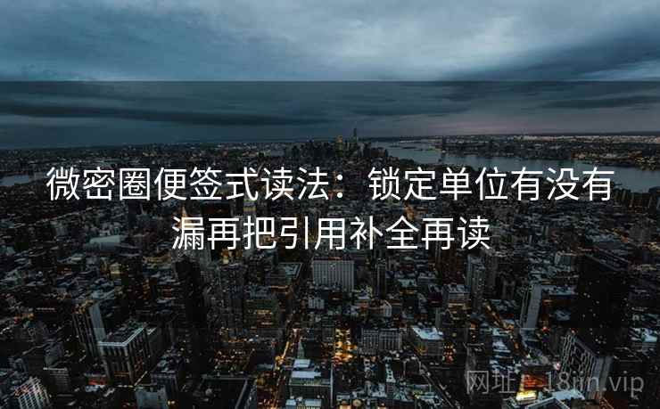 微密圈便签式读法:锁定单位有没有漏再把引用补全再读 微密圈便签式读法:锁定单位有没有漏再把引用补全再读