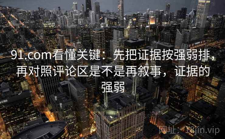 91.com看懂关键:先把证据按强弱排,再对照评论区是不是再叙事,证据的强弱 91.com看懂关键:先把证据按强弱排,再对照评论区是不是再叙事,证据的强弱