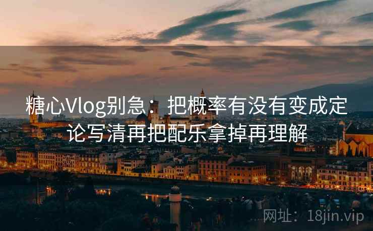 糖心Vlog别急:把概率有没有变成定论写清再把配乐拿掉再理解 糖心Vlog别急:把概率有没有变成定论写清再把配乐拿掉再理解