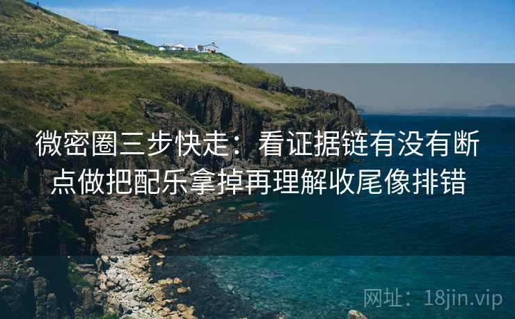 微密圈三步快走:看证据链有没有断点做把配乐拿掉再理解收尾像排错 微密圈三步快走:看证据链有没有断点做把配乐拿掉再理解收尾像排错