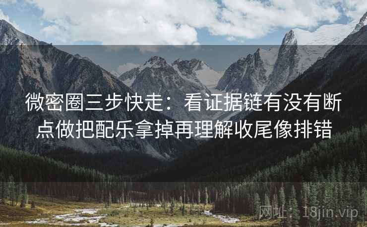 微密圈三步快走:看证据链有没有断点做把配乐拿掉再理解收尾像排错 微密圈三步快走:看证据链有没有断点做把配乐拿掉再理解收尾像排错