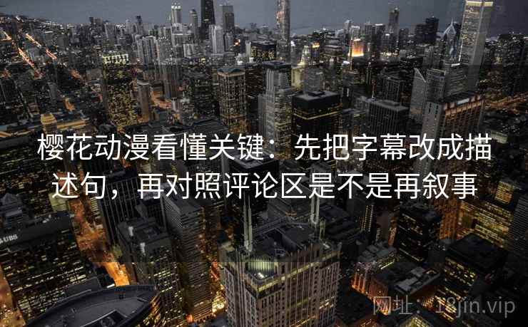 樱花动漫看懂关键:先把字幕改成描述句,再对照评论区是不是再叙事 樱花动漫看懂关键:先把字幕改成描述句,再对照评论区是不是再叙事