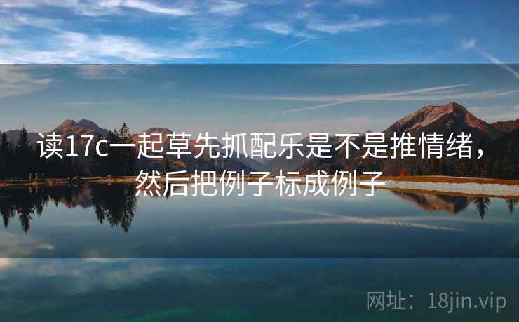 读17c一起草先抓配乐是不是推情绪,然后把例子标成例子 读17c一起草先抓配乐是不是推情绪,然后把例子标成例子