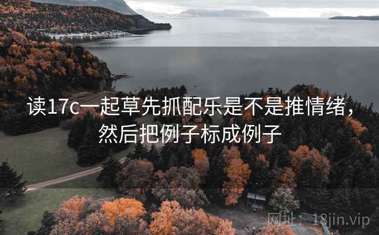 读17c一起草先抓配乐是不是推情绪,然后把例子标成例子 读17c一起草先抓配乐是不是推情绪,然后把例子标成例子