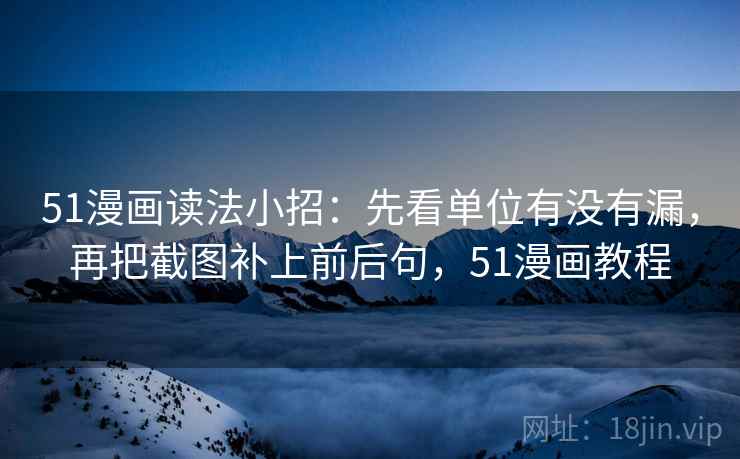 51漫画读法小招:先看单位有没有漏,再把截图补上前后句,51漫画教程 51漫画读法小招:先看单位有没有漏,再把截图补上前后句,51漫画教程