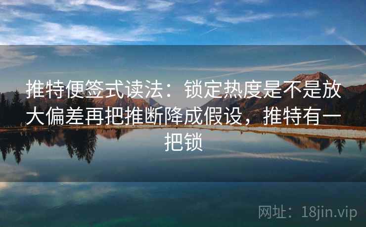 推特便签式读法:锁定热度是不是放大偏差再把推断降成假设,推特有一把锁 推特便签式读法:锁定热度是不是放大偏差再把推断降成假设,推特有一把锁