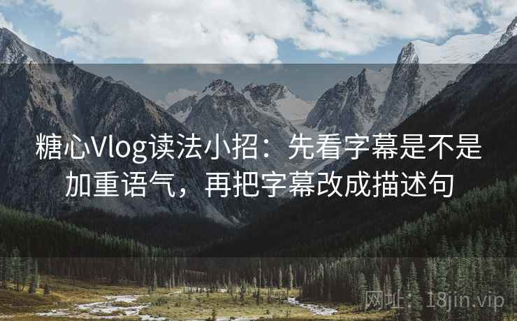 糖心Vlog读法小招:先看字幕是不是加重语气,再把字幕改成描述句 糖心Vlog读法小招:先看字幕是不是加重语气,再把字幕改成描述句