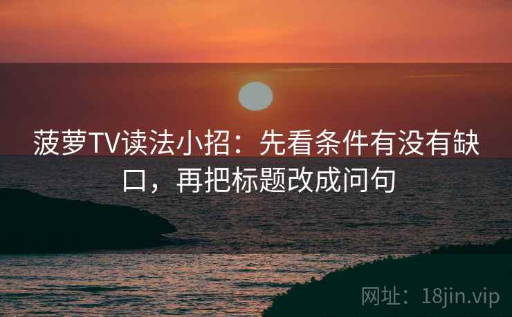 菠萝TV读法小招：先看条件有没有缺口，再把标题改成问句