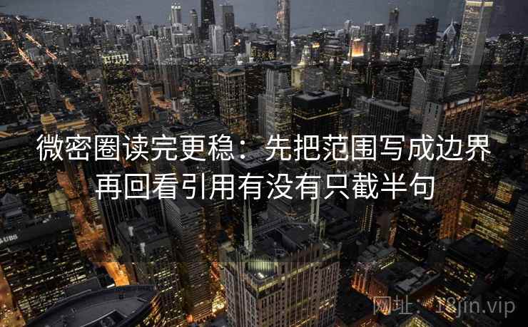 微密圈读完更稳:先把范围写成边界再回看引用有没有只截半句 微密圈读完更稳:先把范围写成边界再回看引用有没有只截半句