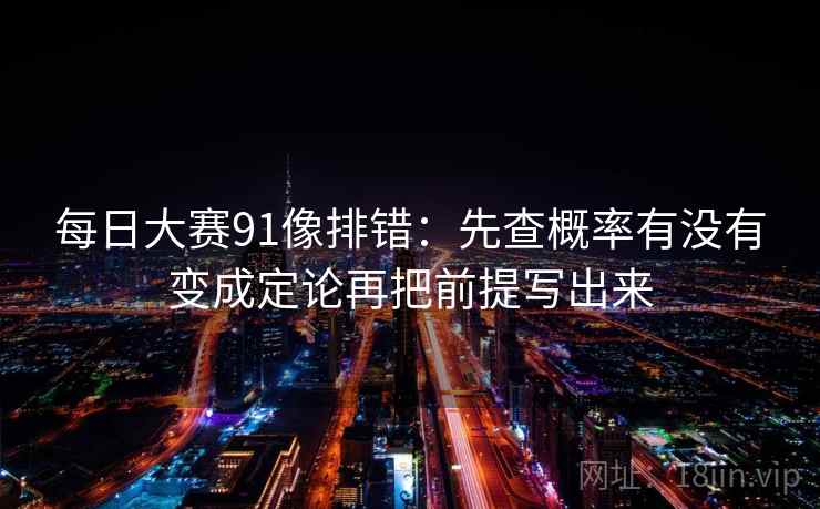 每日大赛91像排错：先查概率有没有变成定论再把前提写出来